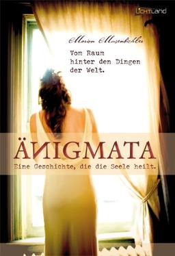 ÄNIGMATA: Eine Geschichte, die die Seele heilt. Vom Raum hinter den Dingen der Welt