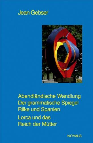 Abendländische Wandlung. Der grammaische Spiegel Rilke und Spanien. Lorca und das Reich der Mütter