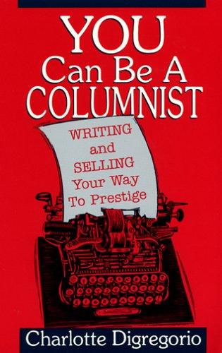 You Can Be a Columnist: Writing and Selling Your Way to Prestige