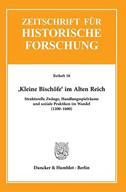 ›Kleine Bischöfe‹ im Alten Reich.: Strukturelle Zwänge, Handlungsspielräume und soziale Praktiken im Wandel (1200–1600). (Zeitschrift für Historische Forschung. Beihefte)