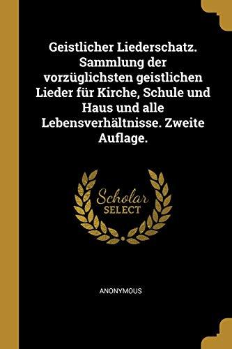 Geistlicher Liederschatz. Sammlung der vorzüglichsten geistlichen Lieder für Kirche, Schule und Haus und alle Lebensverhältnisse. Zweite Auflage.