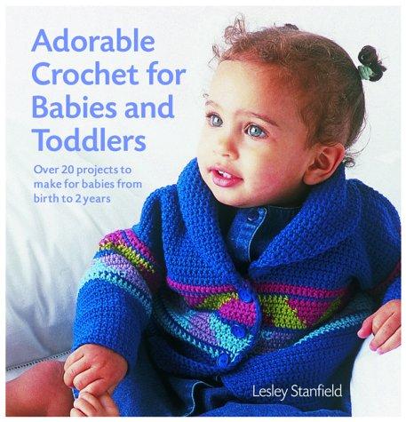 Adorable Crochet for Babies and Toddlers: 22 Projects to Make for Babies from Birth to Two Years: Over 20 Projects to Make for Babies from Birth to 2 Years