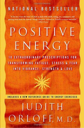 Positive Energy: 10 Extraordinary Prescriptions for Transforming Fatigue, Stress, and Fear into Vibrance, Strength, and Love