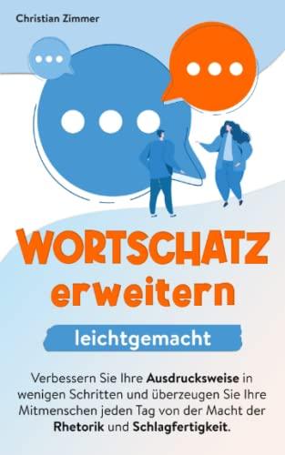 Wortschatz erweitern leichtgemacht: Verbessern Sie Ihre Ausdrucksweise in wenigen Schritten und überzeugen Sie Ihre Mitmenschen jeden Tag von der Macht der Rhetorik und Schlagfertigkeit.