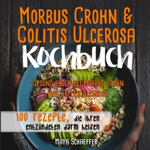 Morbus Crohn und Colitis ulcerosa Kochbuch: Gesund essen bei Morbus Crohn und Colitis ulcerosa: – 100 Rezepte die Ihren entzündeten Darm helfen