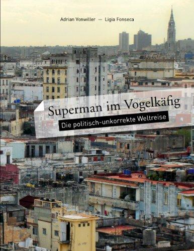 Superman im Vogelkäfig: Die politisch-unkorrekte Weltreise. Adrian Vonwiller - Ligia Fonseca