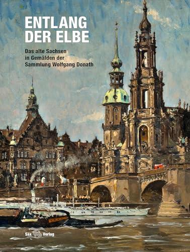 Entlang der Elbe: Das alte Sachsen in Gemälden der Sammlung Wolfgang Donath