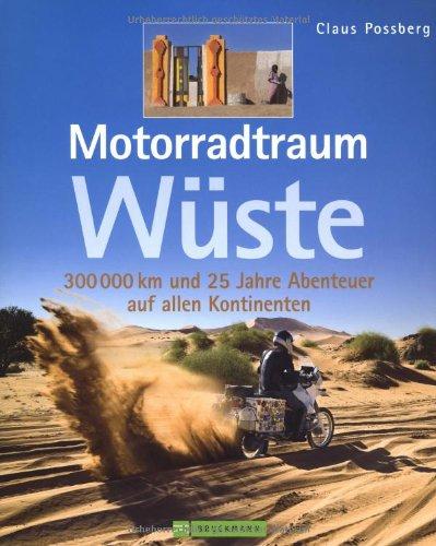 Motorradtraum Wüste: 300 000 km und 25 Jahre Abenteuer auf allen Kontinenten: 30 000 km und 25 Jahre Abenteuer auf allen Kontinenten