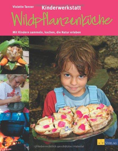 Kinderwerkstatt Wildpflanzenküche. Mit Kindern sammeln, kochen, die Natur erleben