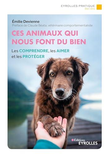 Ces animaux qui nous font du bien : les comprendre, les aimer et les protéger