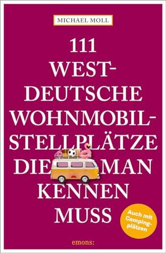 111 westdeutsche Wohnmobilstellplätze, die man kennen muss: Reiseführer (111 Orte ...)