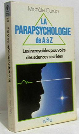 LA PARAPSYCHOLOGIE DE A A Z - LES INCROYABLES POUVOIRS DES SCIENCES SECRETES