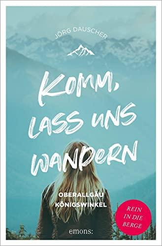 Komm, lass uns wandern. Oberallgäu und Königswinkel: Rein in die Berge