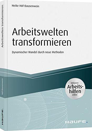 Arbeitswelten transformieren - inkl. Arbeitshilfen online: Dynamischer Wandel durch neue Methoden (Haufe Fachbuch)