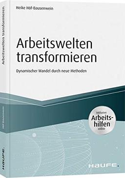 Arbeitswelten transformieren - inkl. Arbeitshilfen online: Dynamischer Wandel durch neue Methoden (Haufe Fachbuch)