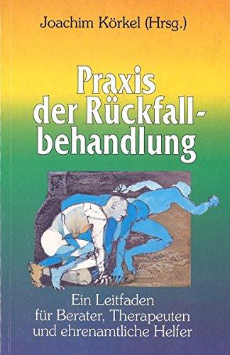 Praxis der Rückfallbehandlung: Ein Leitfaden für Berater, Therapeuten und ehrenamtliche Helfer