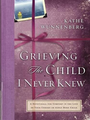 Grieving the Child I Never Knew: A Devotional Companion for Comfort in the Loss of Your Unborn or Newly Born Child