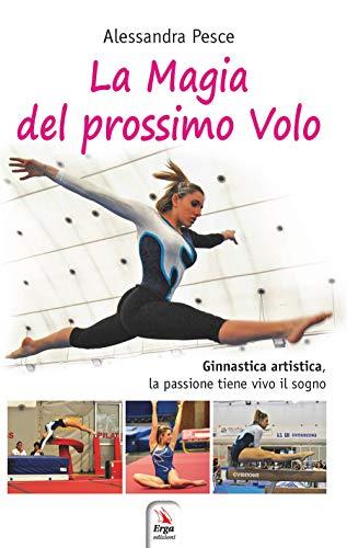 Alessandra Pesce - La Magia Del Prossimo Volo. Ginnastica Artistica, La Passione Tiene Vivo Il Sogno (1 BOOKS)