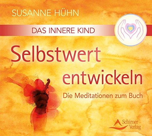 Das Innere Kind - Selbstwert entwickeln: Die Meditationen zum Buch