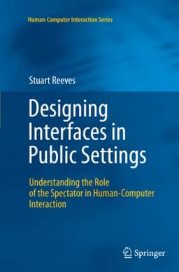 Designing Interfaces in Public Settings: Understanding the Role of the Spectator in Human-Computer Interaction (Human–Computer Interaction Series)