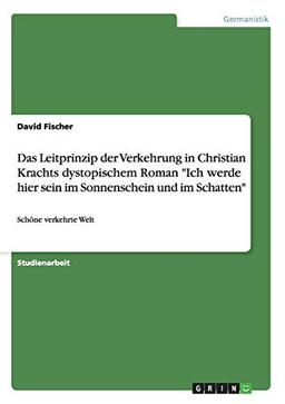 Das Leitprinzip der Verkehrung in Christian Krachts dystopischem Roman "Ich werde hier sein im Sonnenschein und im Schatten": Schöne verkehrte Welt