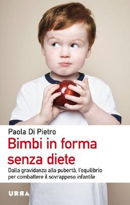 Bimbi in forma senza diete. Dalla gravidanza alla pubertà, l'equilibrio per combattere il sovrappeso infantile