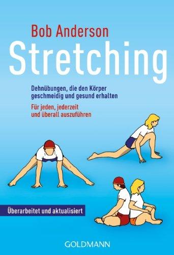 Stretching: Dehnübungen, die den Körper geschmeidig und gesund erhalten - Für jeden, jederzeit und überall auszuführen