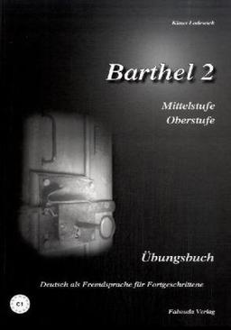 Barthel 2 - Deutsch als Fremdsprache für Fortgeschrittene (Mittelstufe, Oberstufe): Barthel 2 - Deutsch für Fortgeschrittene. Niveau C1. Übungsbuch Mittel- und Oberstufe