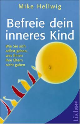 Befreie dein inneres Kind. Wie Sie sich selbst geben, was Ihnen Ihre Eltern nicht gaben