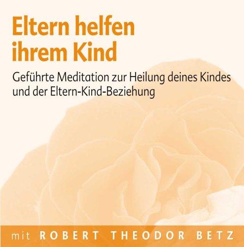 Eltern helfen ihrem Kind: Geführt Meditation zur Heilung deines Kindes und der Eltern-Kind-Beziehung