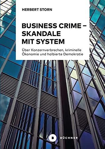 Business Crime – Skandale mit System: Über Konzernverbrechen, kriminelle Ökonomie und halbierte Demokratie