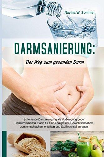 Darmsanierung: Der Weg zum gesunden Darm: Schonende Darmreinigung als Vorbeugung gegen Darmkrankheiten,Basis für eine erfolgreiche Gewichtsabnahme,zum entschlacken, entgiften und Stoffwechsel anregen