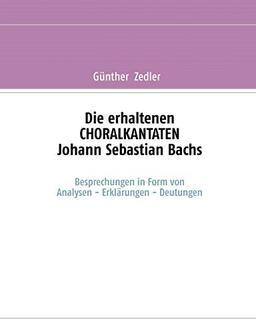 Die erhaltenen CHORALKANTATEN Johann Sebastian Bachs: Besprechungen in Form von Analysen-Erklärungen-Deutungen