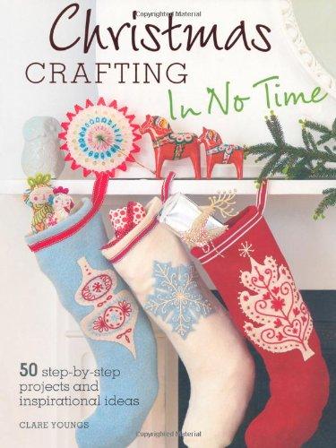 Christmas Crafting in No Time: 50 Step-By-Step Projects and Inspirational Ideas