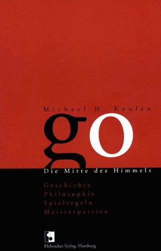 Go. Die Mitte des Himmels - Geschichte, Philosophie, Spielregeln, Meisterpartien