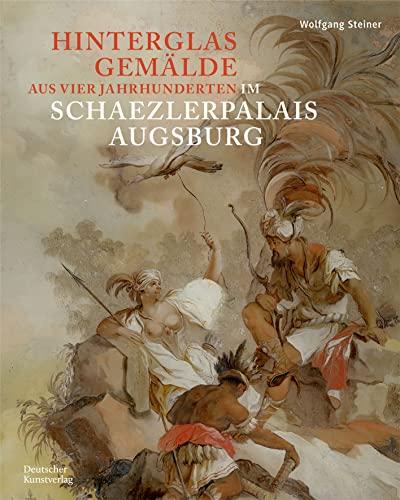 Hinterglasgemälde aus vier Jahrhunderten im Schaezlerpalais Augsburg: Bestandskatalog der Kunstsammlungen und Museen Augsburg aus der Sammlung Steiner