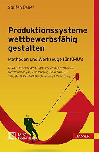 Produktionssysteme wettbewerbsfähig gestalten: Methoden und Werkzeuge für KMU´s - KAIZEN, SWOT-Analyse, Pareto-Analyse, 5W-Analyse, Wertstromanalyse, ... SMED, KANBAN, Benchmarking, TPS-Prinzipien