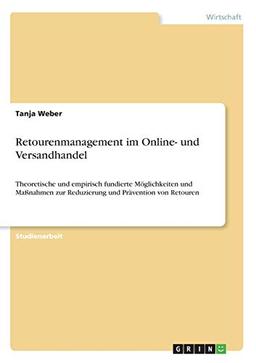 Retourenmanagement im Online- und Versandhandel: Theoretische und empirisch fundierte Möglichkeiten und Maßnahmen zur Reduzierung und Prävention von Retouren