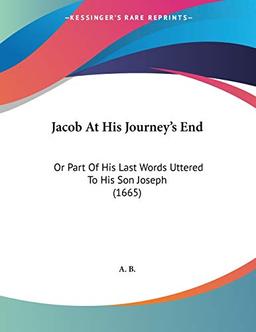 Jacob At His Journey's End: Or Part Of His Last Words Uttered To His Son Joseph (1665)