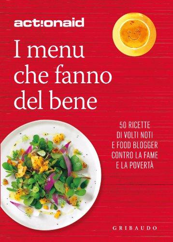 I menù che fanno del bene. 50 ricette di volti noti e food blogger contro la fame e la povertà