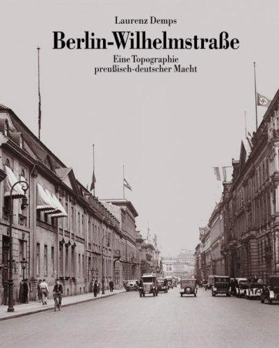 Berlin - Wilhelmstraße. Eine Topographie preußisch-deutscher Macht