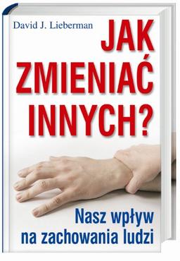 Jak zmieniać innych?: Nasz wpływ na zachowania ludzi