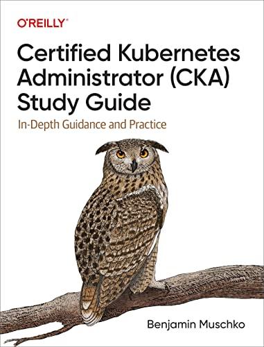 Certified Kubernetes Administrator - Cka: In-depth Guidance and Practice