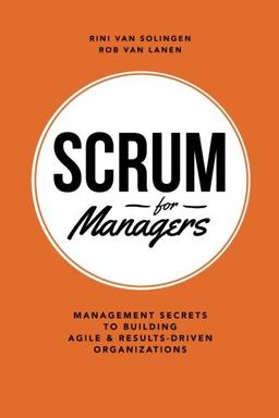 Scrum For Managers: Management Secrets To Building Agile & Results-Driven Organizations