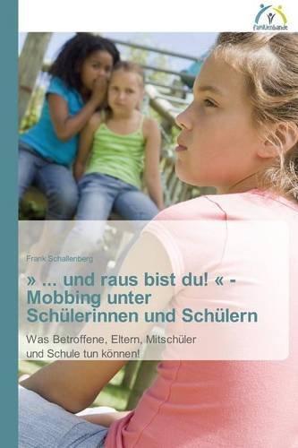 » ... und raus bist du! « - Mobbing unter Schülerinnen und Schülern: Was Betroffene, Eltern, Mitschüler und Schule tun können!