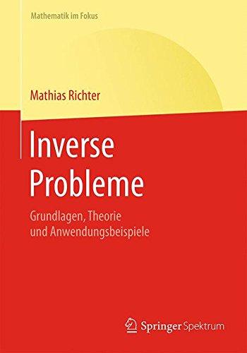 Inverse Probleme: Grundlagen, Theorie und Anwendungsbeispiele (Mathematik im Fokus)