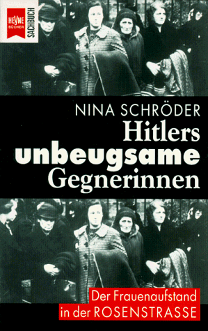 Hitlers unbeugsame Gegnerinnen. Der Frauenaufstand in der Rosenstrasse.