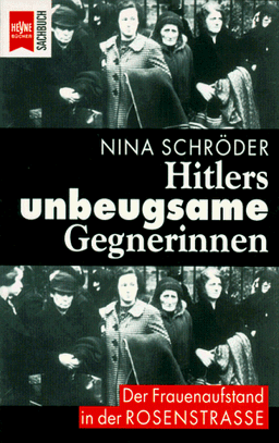 Hitlers unbeugsame Gegnerinnen. Der Frauenaufstand in der Rosenstrasse.