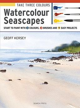 Take Three Colours: Watercolour Seascapes: Start to paint with 3 colours, 3 brushes and 9 easy projects