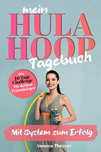 Mein Hula Hoop Tagebuch-Die 40 Tage Challenge für deinen Traumkörper: Mit System zum Erfolg